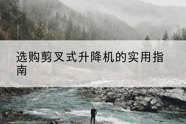 临海剪叉式升降机怎么选-选购剪叉式升降机的实用指南