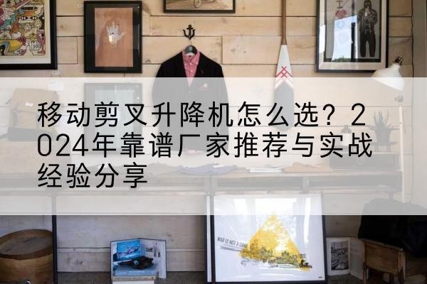 临海升降平台厂家推荐-移动剪叉升降机怎么选？2024年靠谱厂家推荐与实战经验分享