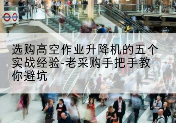 临海高空作业升降机厂家-选购高空作业升降机的五个实战经验-老采购手把手教你避坑