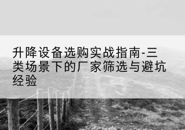 临海移动式升降机厂家推荐-升降设备选购实战指南-三类场景下的厂家筛选与避坑经验