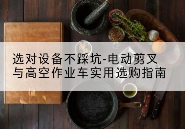 临海电动剪叉升降平台怎么选-选对设备不踩坑-电动剪叉与高空作业车实用选购指南