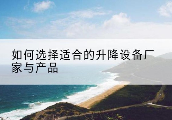 临海电动升降平台厂家-如何选择适合的升降设备厂家与产品